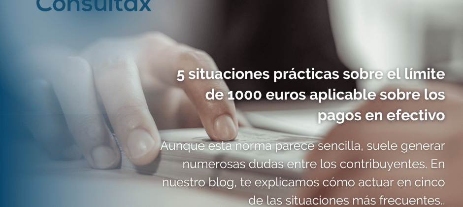 5 situaciones prácticas sobre la aplicación del límite de 1000 euros a los pagos en efectivo