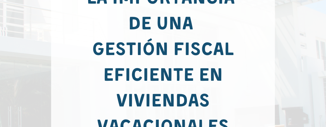 La Importancia de una Gestión Fiscal Eficiente en Viviendas Vacacionales