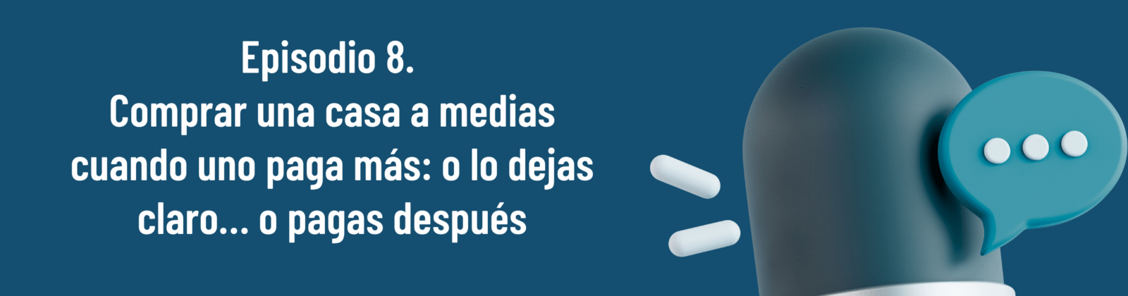 Episodio 8. Comprar una casa a medias cuando uno paga más: o lo dejas claro… o pagas después
